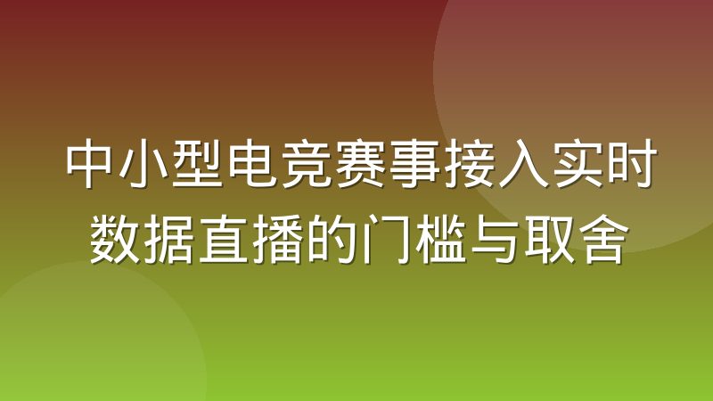 中小型电竞赛事接入实时数据直播的门槛与取舍